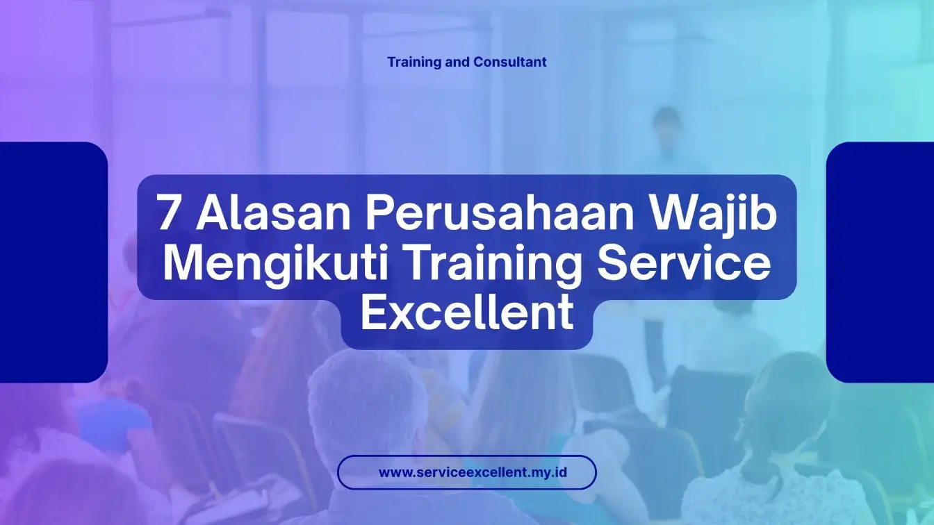 PELATIHAN 7 ALASAN PERUSAHAAN WAJIB MENGIKUTI TRAINING SERVICE EXCELLENT JAKARTA