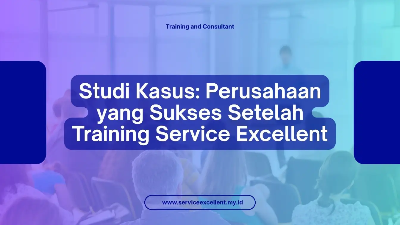 PELATIHAN STUDI KASUS: PERUSAHAAN YANG SUKSES SETELAH TRAINING SERVICE EXCELLENT JAKARTA
